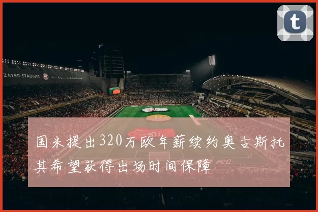 国米提出320万欧年薪续约奥古斯托其希望获得出场时间保障