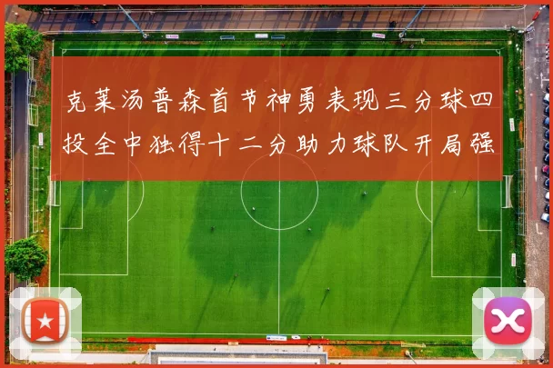 克莱汤普森首节神勇表现三分球四投全中独得十二分助力球队开局强势