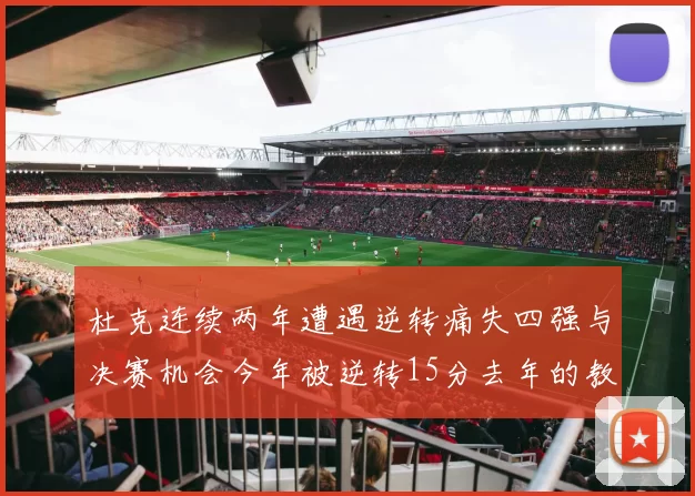杜克连续两年遭遇逆转痛失四强与决赛机会今年被逆转15分去年的教训仍在心头